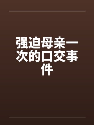 强迫母亲一次的口交事件by佚名封面