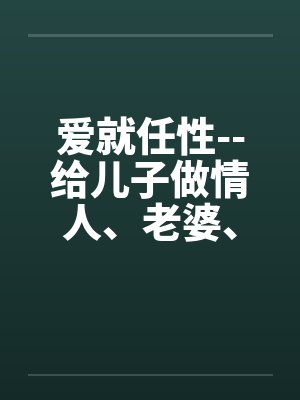 爱就任性--给儿子做情人、老婆、女友能做的全套封面
