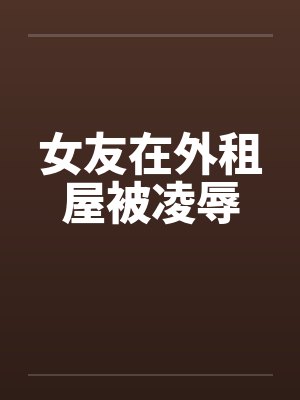 女友在外租屋被凌辱封面