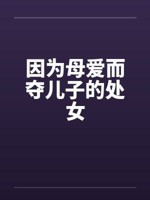 因为母爱而夺儿子的处女by佚名封面