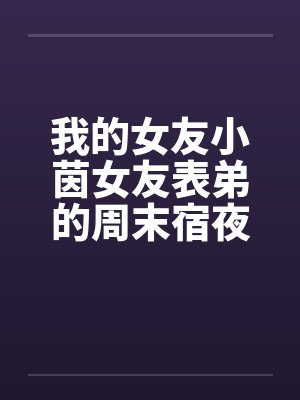 我的女友小茵女友表弟的周末宿夜by佚名封面