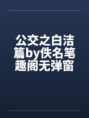 公交之白洁篇by佚名笔趣阁无弹窗