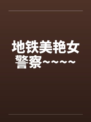 地铁美艳女警察~~~~by佚名笔趣阁无弹窗封面