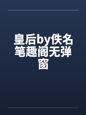 皇后by佚名笔趣阁无弹窗
