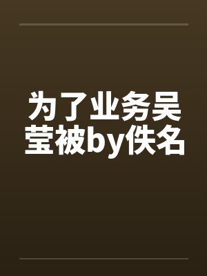 为了业务吴莹被by佚名
