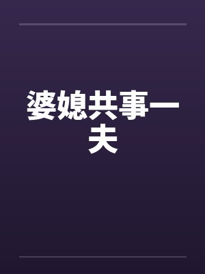 婆媳共事一夫笔趣阁无弹窗封面