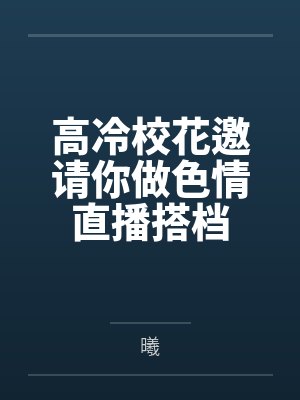 高冷校花邀请你做色情直播搭档by曦笔趣阁无弹窗封面