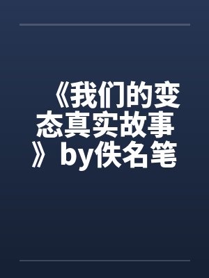 《我们的变态真实故事》by佚名笔趣阁无弹窗