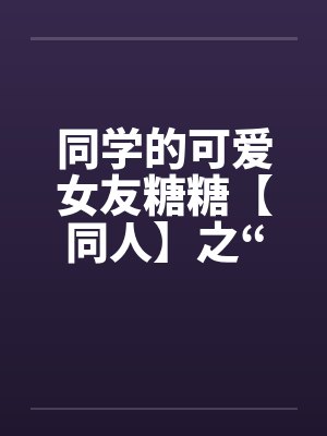 同学的可爱女友糖糖【同人】之“惨遭凌辱”封面