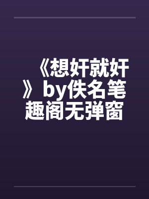 《想奸就奸》by佚名笔趣阁无弹窗
