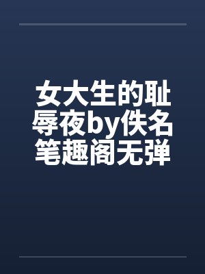 女大生的耻辱夜by佚名笔趣阁无弹窗