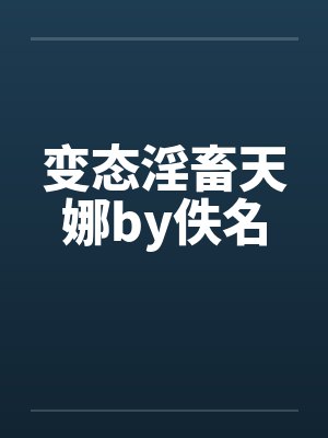 变态淫畜天娜by佚名