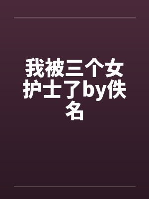 我被三个女护士了by佚名