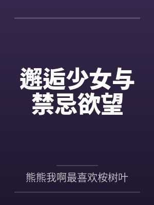 邂逅少女与禁忌欲望by熊熊我啊最喜欢桉树叶了呢笔趣阁无弹窗封面