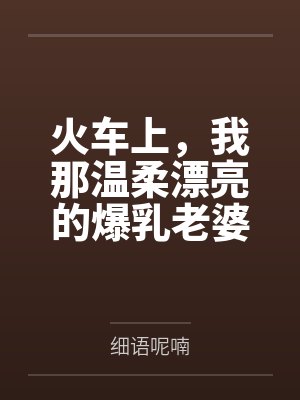 火车上，我那温柔漂亮的爆乳老婆被两个熊孩子的巨根打桩成精液母畜！性爱视频+公厕母猪！封面
