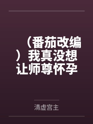 （番茄改编）我真没想让师尊怀孕啊封面