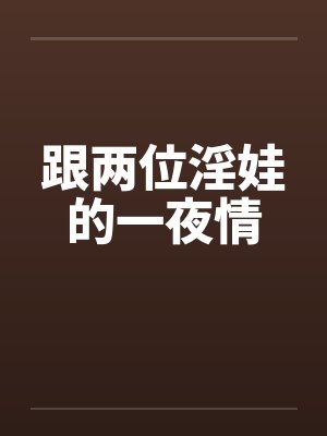 跟两位淫娃的一夜情by佚名封面