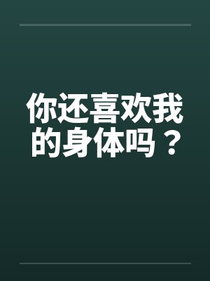 你还喜欢我的身体吗？笔趣阁无弹窗封面
