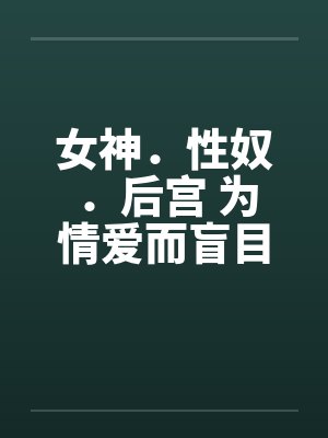 女神．性奴．后宫 为情爱而盲目by佚名封面