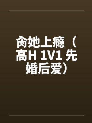 肏她上瘾（高H 1V1 先婚后爱）封面