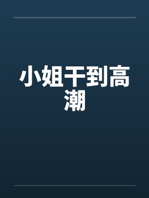 小姐干到高潮by佚名封面