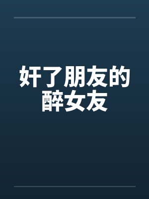 奸了朋友的醉女友笔趣阁无弹窗封面