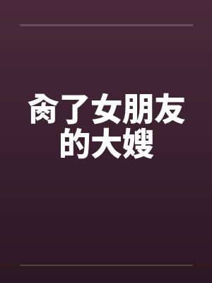 肏了女朋友的大嫂by佚名笔趣阁无弹窗封面