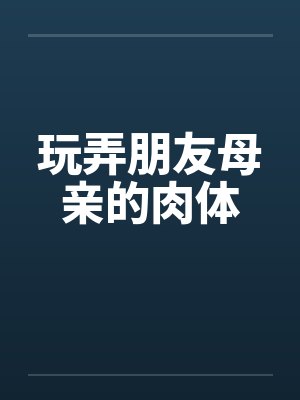 玩弄朋友母亲的肉体笔趣阁无弹窗封面