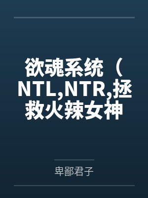 欲魂系统(NTL,NTR,拯救火辣女神与平行世界)by卑鄙君子笔趣阁无弹窗封面