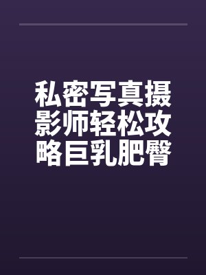 私密写真摄影师轻松攻略巨乳肥臀人妻coser笔趣阁无弹窗封面