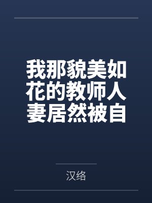 我那貌美如花的教师人妻居然被自己的矮小的儿子当母狗骑笔趣阁无弹窗封面