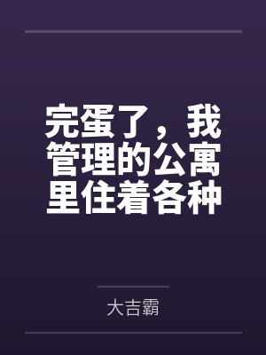 完蛋了，我管理的公寓里住着各种族的极品人妻by大吉霸笔趣阁无弹窗封面