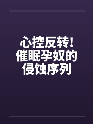 心控反转!催眠孕奴的侵蚀序列封面