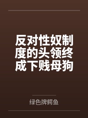 反对性奴制度的头领终成下贱母狗——杨妮的拷问档案by绿色牌鳄鱼笔趣阁无弹窗封面