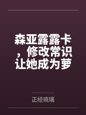 森亚露露卡,修改常识让她成为萝莉妈妈,尽情被疼爱!笔趣阁无弹窗封面