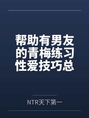 帮助有男友的青梅练习性爱技巧总感觉有什么不对劲笔趣阁无弹窗封面