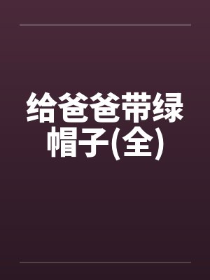 给爸爸带绿帽子(全)笔趣阁无弹窗封面