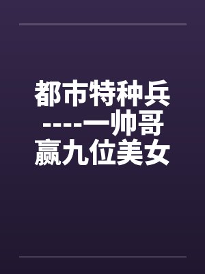 都市特种兵----一帅哥赢九位美女心的故事by佚名封面
