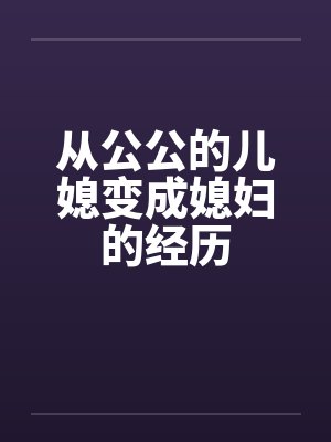 从公公的儿媳变成媳妇的经历by佚名笔趣阁无弹窗封面