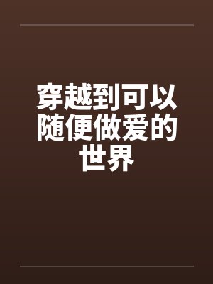 穿越到可以随便做爱的世界封面