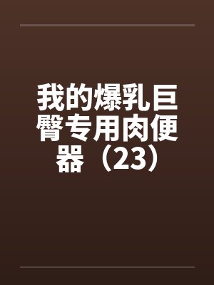 我的爆乳巨臀专用肉便器（23）by佚名封面