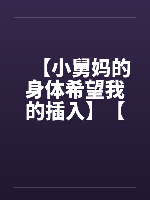 【小舅妈的身体希望我的插入】【完】by佚名封面