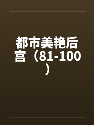 都市美艳后宫（81-100）by佚名笔趣阁无弹窗封面