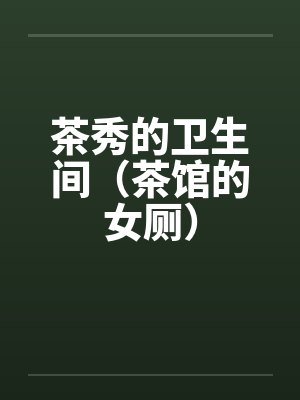 茶秀的卫生间（茶馆的女厕）by佚名笔趣阁无弹窗封面