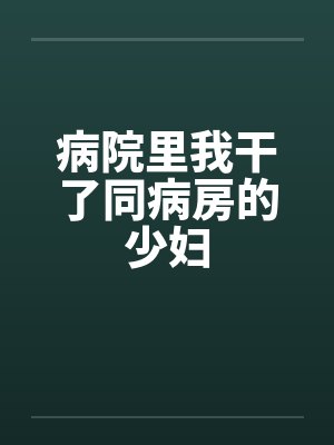 病院里我干了同病房的少妇by佚名笔趣阁无弹窗封面
