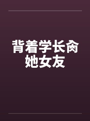 背着学长肏她女友笔趣阁无弹窗封面