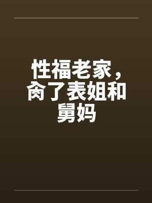 性福老家，肏了表姐和舅妈by佚名封面